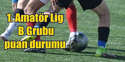 1. Amatör Lig B Grubunda oynanan maçların ardından oluşan puan durumu