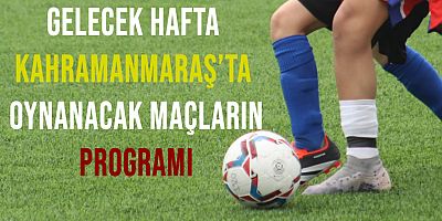 25-26 Mayıs 2024 Tarihlerinde Kahramanmaraş'ta Oynanacak Maçların Programı