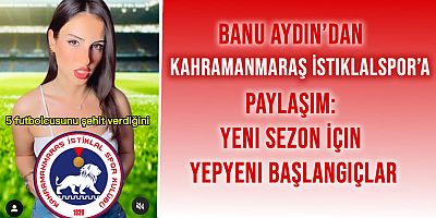 Banu Aydın'dan Kahramanmaraş İstiklalspor'a Paylaşım: Yeni Sezon İçin Yepyeni Başlangıçlar