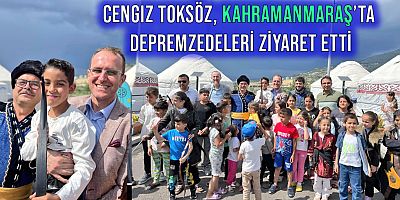 Başkan Cengiz Toksöz, Kahramanmaraş'ta Depremzedeleri Ziyaret Etti