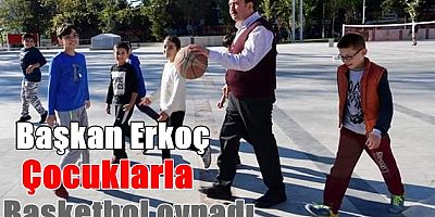Başkan Erkoç: Çocuklarla basketbol oynadı