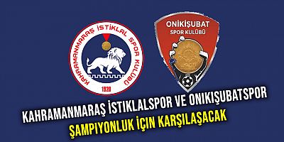Kahramanmaraş İstiklalspor ve Onikişubatspor Şampiyonluk İçin Karşılaşacak