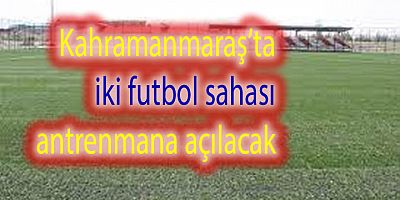 Kahramanmaraş'ta iki futbol sahası antrenmana açılacak