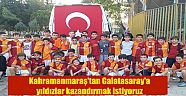 Kahramanmaraş'tan Galatasaray'a yıldızlar kazandırmak istiyoruz