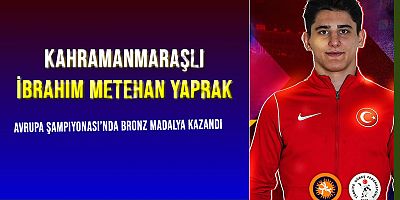 Kahramanmaraşlı İbrahim Metehan Yaprak, Avrupa Şampiyonası'nda Bronz Madalya Kazandı