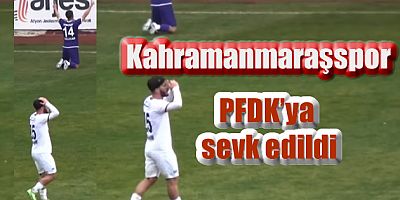 Kahramanmaraşspor, 7-0 mağlup olduğu maç sonrası PFDK'ya sevk edildi