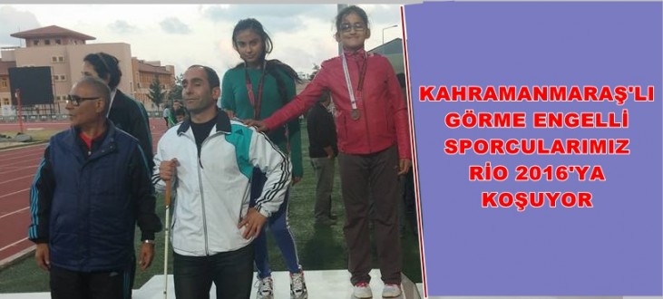 KAHRAMANMARAŞ’LI GÖRME ENGELLİ SPORCULARIMIZ RİO 2016’YA KOŞUYOR
