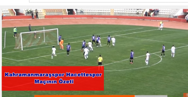 Kahramanmaraşspor Hacettespor maçının özeti