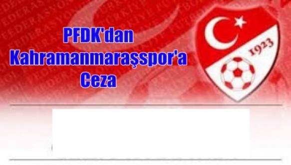 PFDK’dan Kahramanmaraşspor’a Ceza