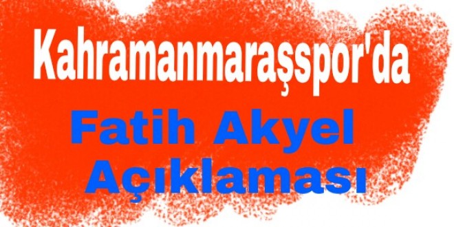 Kahramanmaraşspor’da Fatih Akyel Açıklaması