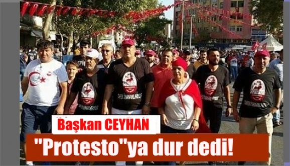 Başkan CEYHAN ”Protesto”ya dur dedi!