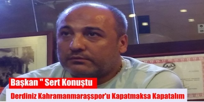 Derdiniz Kahramanmaraşspor’u Kapatmaksa Kapatalım