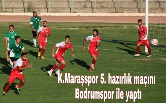 K.Maraşspor 5. hazırlık maçını Bodrumspor ile yaptı