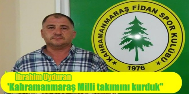 ‘Kahramanmaraş Milli takımını kurduk”