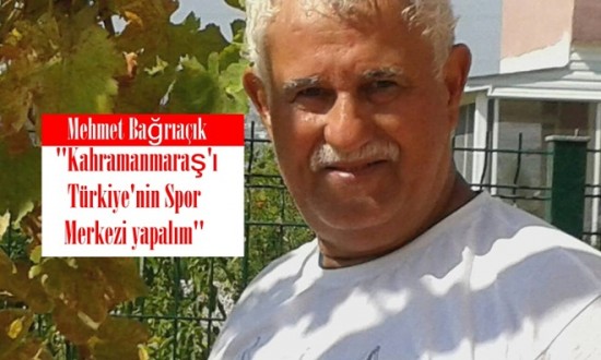 Mehmet Bağrıaçık ”Kahramanmaraş’ı Türkiye’nin Spor Merkezi yapalım”