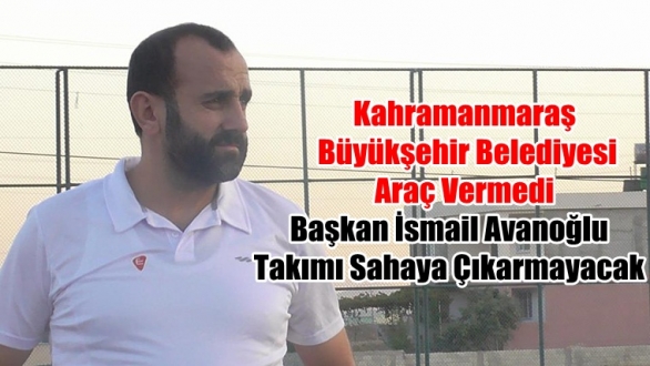 Başkan İsmail Avanoğlu Takımı Sahaya Çıkarmayacak