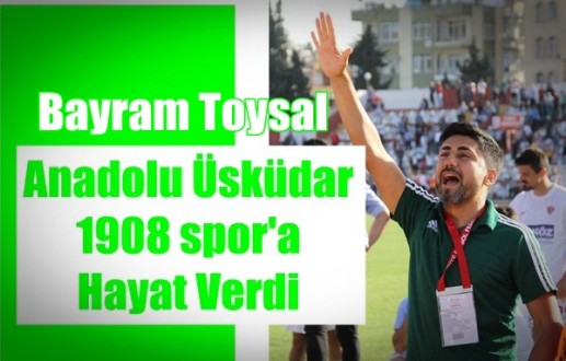 Bayram Toysal Anadolu Üsküdar 1908 spor’a Hayat Verdi