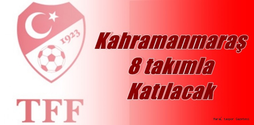 Kahramanmaraş 8 Takımla katılacak
