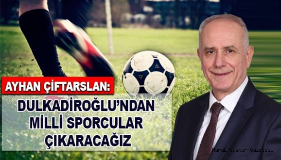 ÇİFTARSLAN: DULKADİROĞLU’NDAN MİLLİ SPORCULAR ÇIKARACAĞIZ