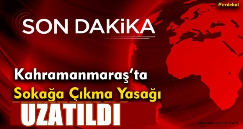 Kahramanmaraş’ta Sokağa Çıkma Yasağı Uzatıldı !
