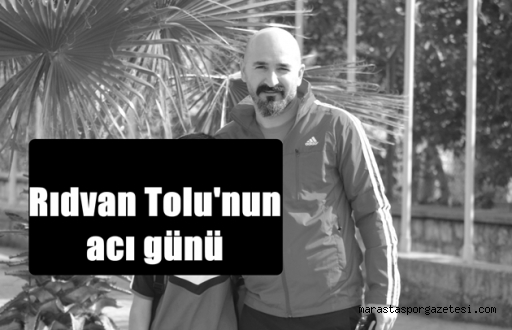 Rıdvan Tolu’nun acı günü