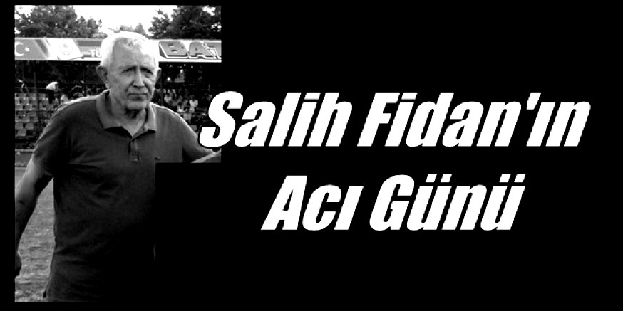 Salih Fidan’ın Acı Günü