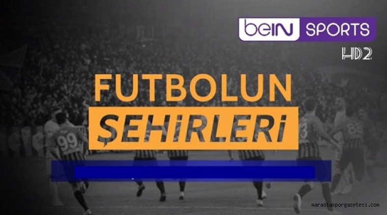 beINSPORTS Futbolun Şehirleri programı Kahramanmaraş’ta çekildi