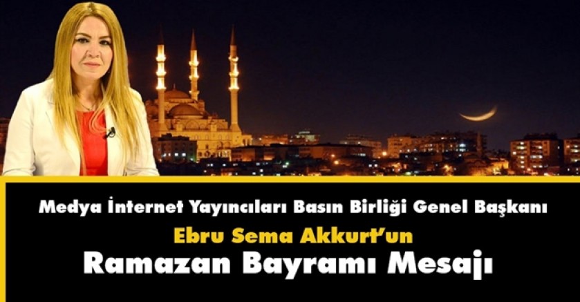 Medya İnternet Yayıncıları Basın Birliği Genel Başkanı Akkurt’un Ramazan Bayramı Mesajı