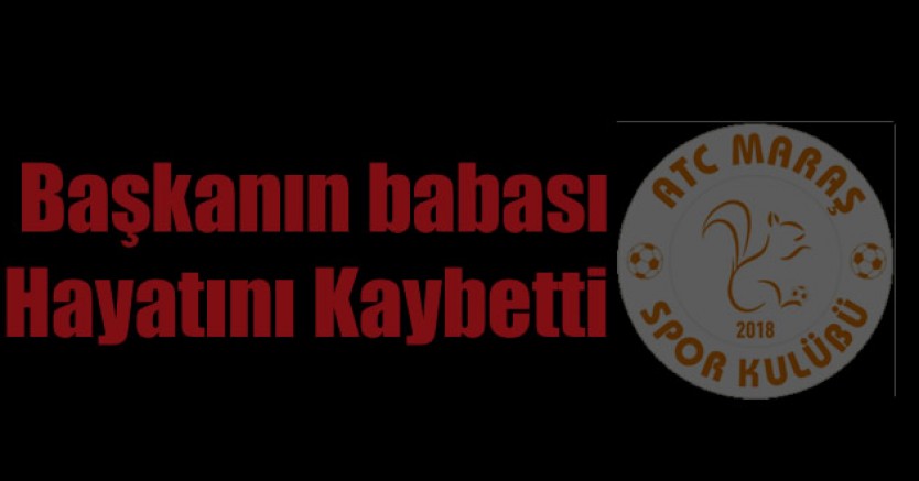 ATC Maraşspor kulüp başkanı Mehmet Atcı’nın acı günü