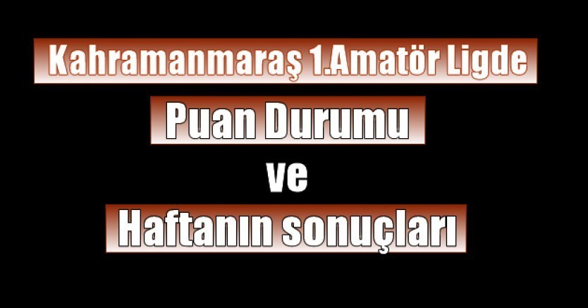 Kahramanmaraş 1.Amatör Ligde Puan Durumu