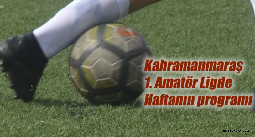 Kahramanmaraş 1. Amatör Ligde 22. Hafta ve erteleme maçının programı açıklandı