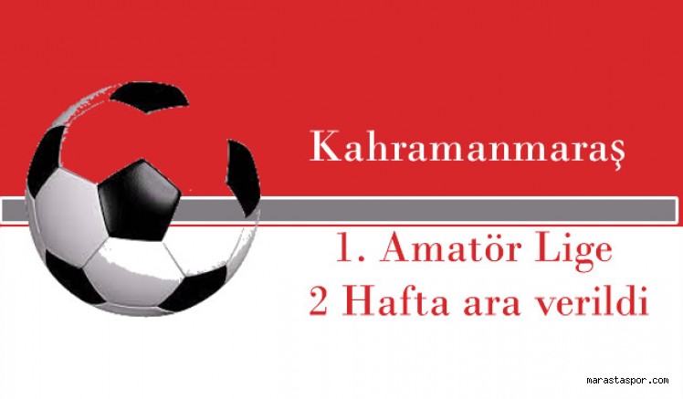 Kahramanmaraş 1. Amatör Lige 2 Hafta ara verildi