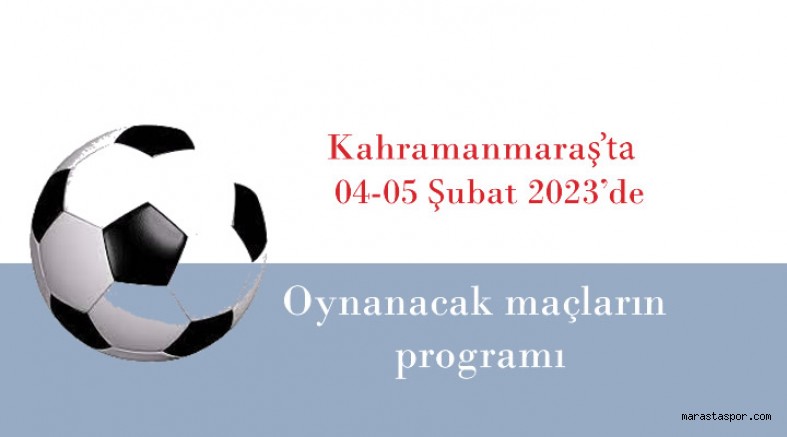 Kahramanmaraş’ta 04-05 Şubat 2023 tarihlerinde oynanacak maçların programı açıklandı