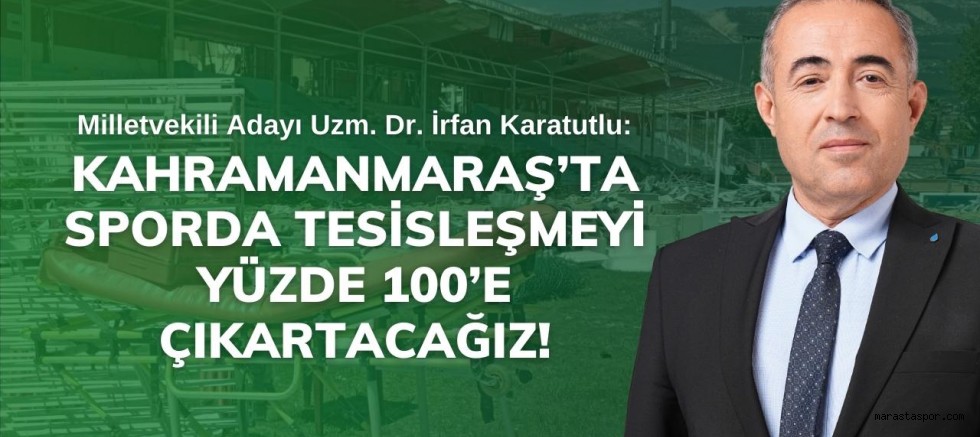 İrfan Karatutlu: Kahramanmaraş’ta sporda tesisleşmeyi yüzde 100’e çıkartacağız!
