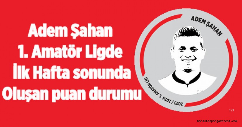 Adem Şahan 1. Amatör Lig’de A ve B Grupları İlk Hafta Maçlarının Ardından Puan Durumu Belli Oldu!