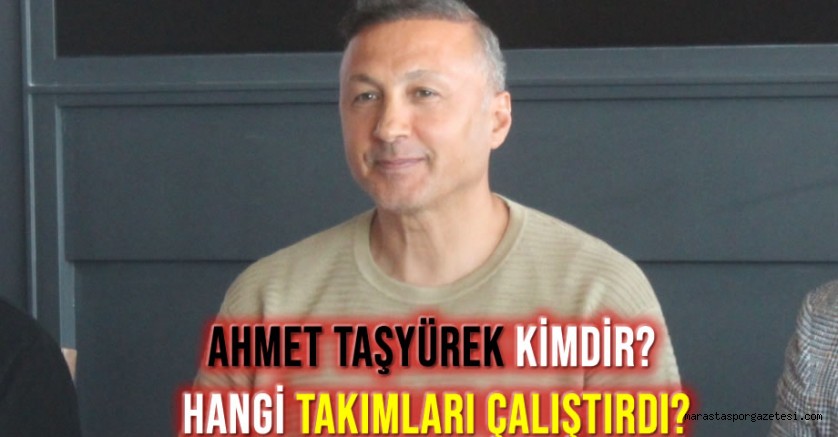 Ahmet Taşyürek Kimdir? Hangi Takımları Çalıştırdı?