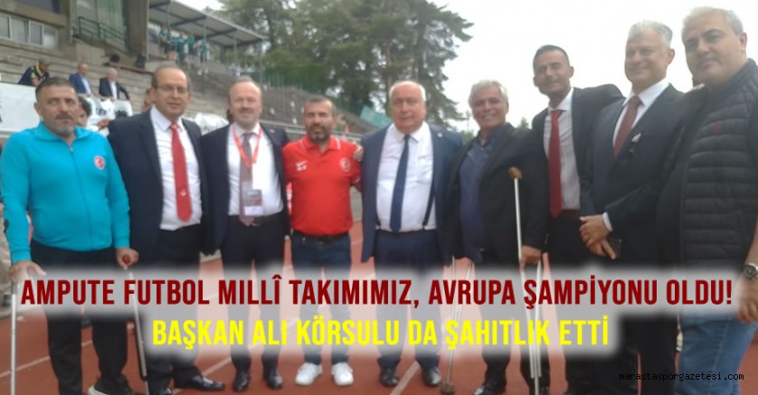Ampute Futbol Millî Takımımız, Avrupa Şampiyonu Oldu! Başkan Ali Körsulu da şahitlik etti