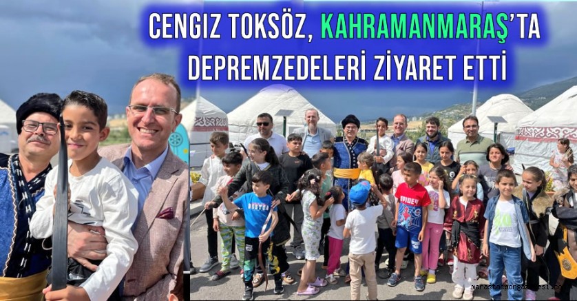 Başkan Cengiz Toksöz, Kahramanmaraş’ta Depremzedeleri Ziyaret Etti