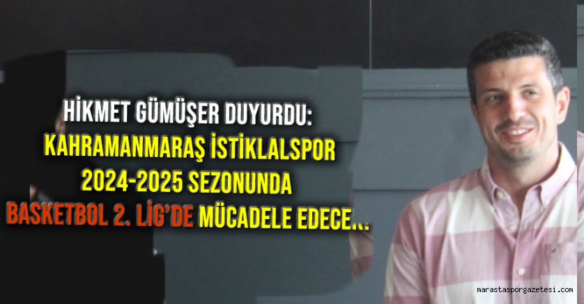 Hikmet Gümüşer Duyurdu: Kahramanmaraş İstiklalspor, 2024-2025 Sezonunda Basketbol 2. Lig’de Mücadele Edecek!