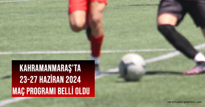 Kahramanmaraş 2023-2024 sezonunun 23-27 Haziran 2024 Maç Programı Belli Oldu