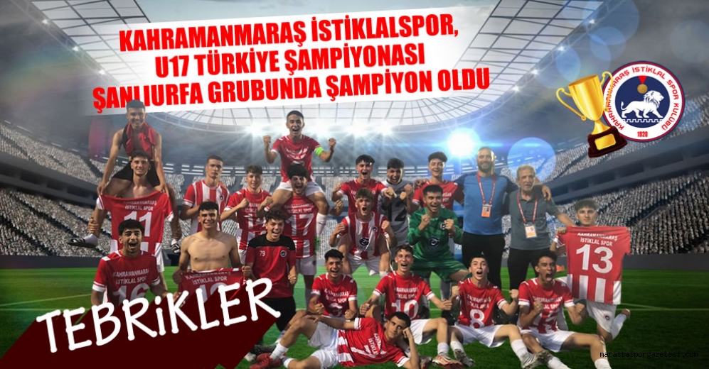 Kahramanmaraş İstiklalspor, U17 Türkiye Şampiyonası Şanlıurfa grubunda şampiyon oldu