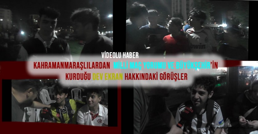 Kahramanmaraşlılardan Milli Maç Yorumu ve Büyükşehir’in Kurduğu Dev Ekran Hakkındaki Görüşler