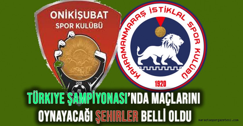 Onikişubatspor ve Kahramanmaraş İstiklalspor’un Türkiye Şampiyonası’nda Maçlarını Oynayacağı Şehirler Belli Oldu