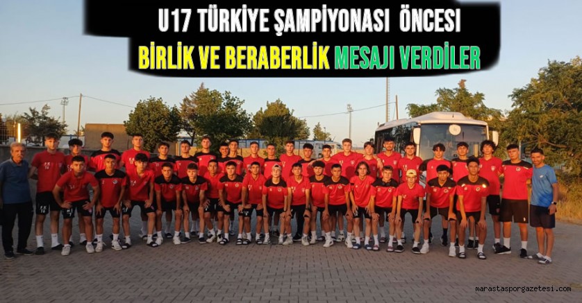 U17 Türkiye Şampiyonası Öncesi Birlik ve Beraberlik Mesajı Verdiler