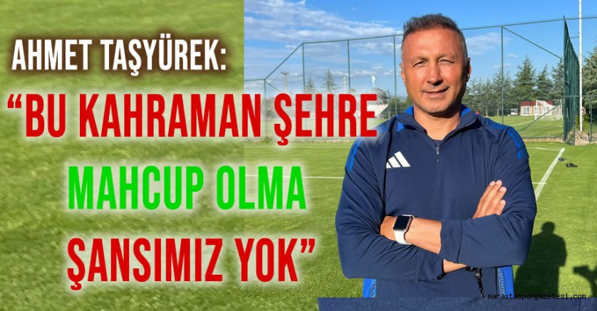 Ahmet Taşyürek: Bu Kahraman Şehre Mahcup Olma Şansımız Yok