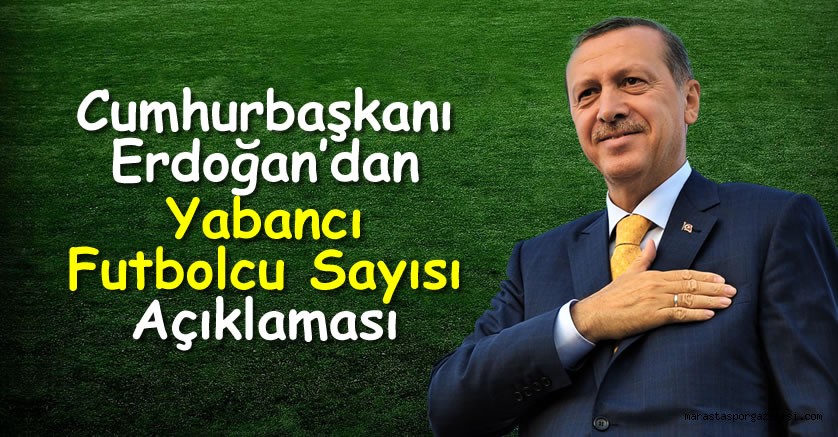 Cumhurbaşkanı Erdoğan’dan Yabancı Futbolcu Sayısı Açıklaması