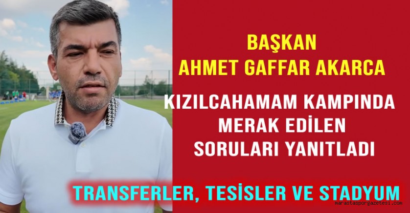Kahramanmaraş İstiklalspor Başkanı Ahmet Gaffar Akarca, Kızılcahamam Kampında Soruları Yanıtladı