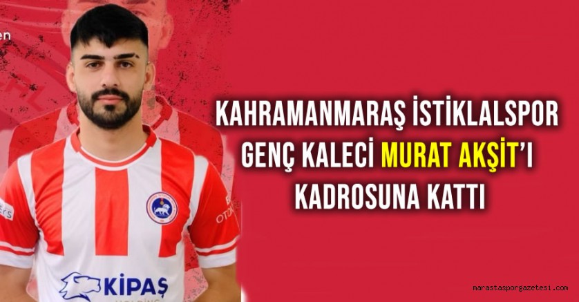 Kahramanmaraş İstiklalspor, Genç Kaleci Murat Akşit’i Kadrosuna Kattı