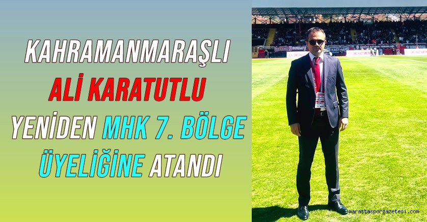 Kahramanmaraşlı Ali Karatutlu Yeniden MHK 7. Bölge Üyeliğine Atandı