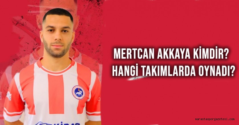 Mertcan Akkaya Kimdir? Hangi Takımlarda Oynadı?